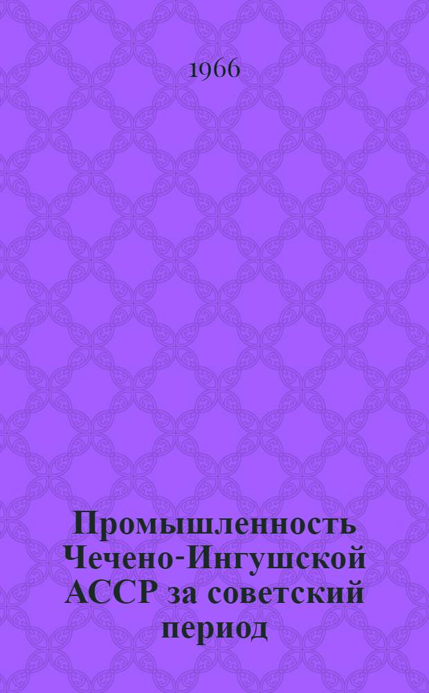 Промышленность Чечено-Ингушской АССР за советский период : Автореферат дис. на соискание учен. степени канд. экон. наук