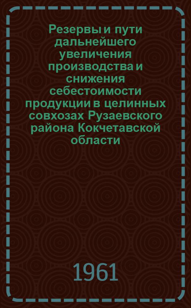 Резервы и пути дальнейшего увеличения производства и снижения себестоимости продукции в целинных совхозах Рузаевского района Кокчетавской области : Автореферат дис. на соискание учен. степени кандидата экон. наук