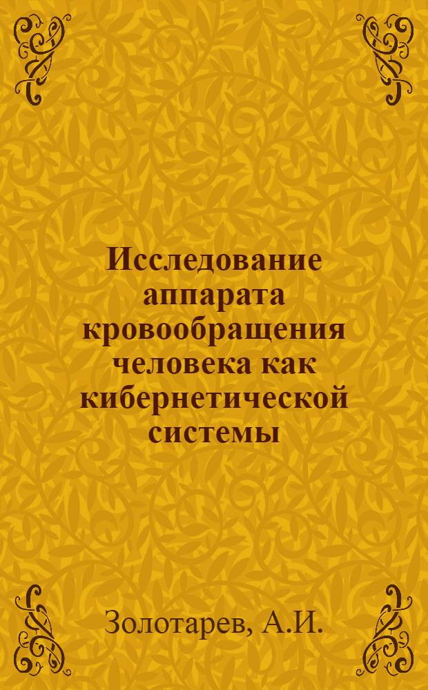 Исследование аппарата кровообращения человека как кибернетической системы : № 765 "Патол. физиология" : Автореферат дис. на соискание учен. степени д-ра мед. наук