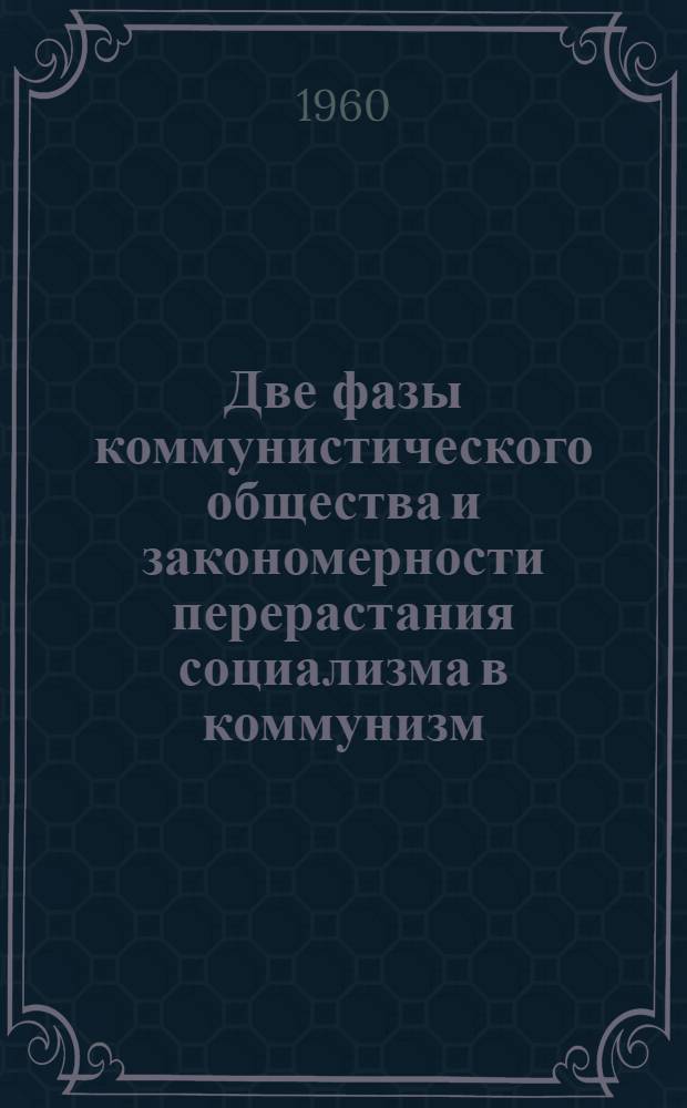 Две фазы коммунистического общества и закономерности перерастания социализма в коммунизм : (Учеб. пособие для студентов по курсу "Полит. экономия социализма")