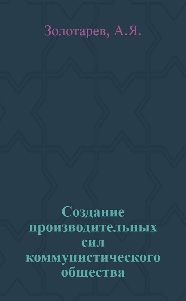 Создание производительных сил коммунистического общества : Учеб. пособие для студентов по политэкономии социализма