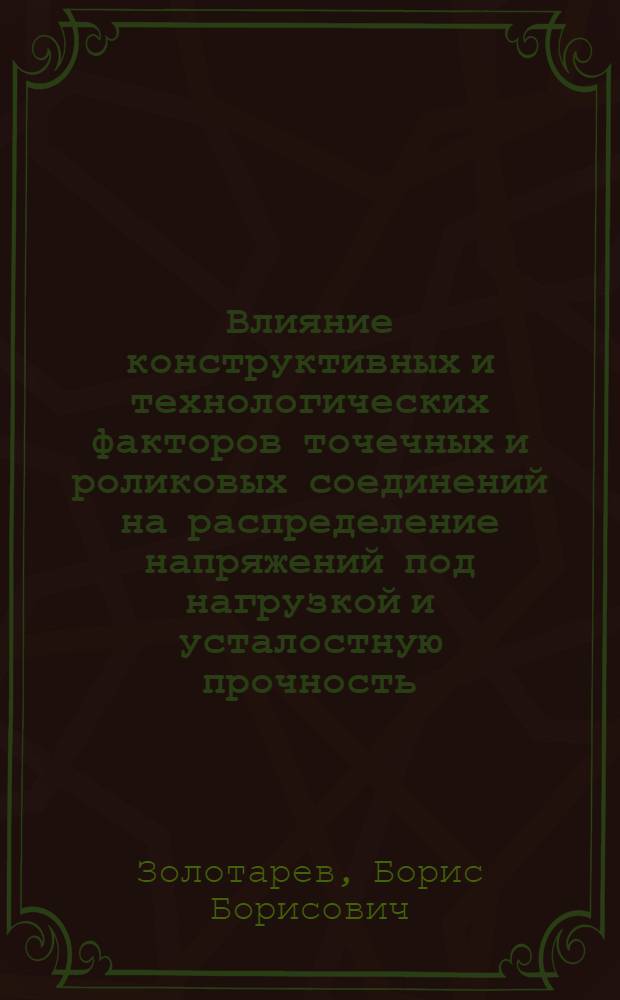 Влияние конструктивных и технологических факторов точечных и роликовых соединений на распределение напряжений под нагрузкой и усталостную прочность : Автореферат дис. на соискание учен. степени кандидата техн. наук