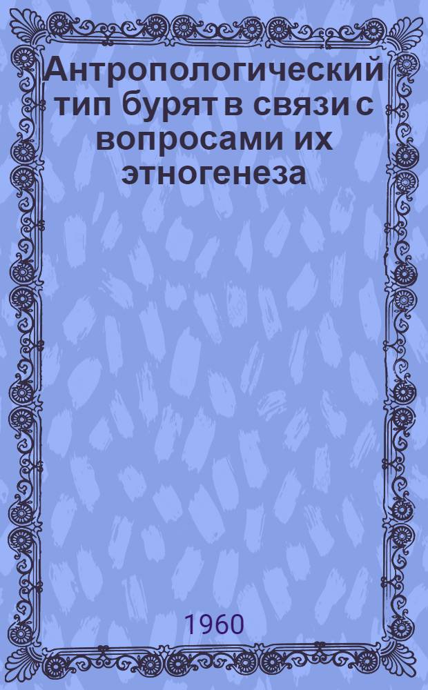 Антропологический тип бурят в связи с вопросами их этногенеза : Автореферат дис. на соискание учен. степени кандидата ист. наук