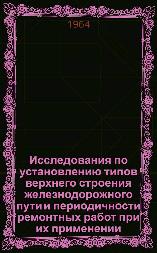 Исследования по установлению типов верхнего строения железнодорожного пути и периодичности ремонтных работ при их применении : Доклад о результатах выполн. исследований и опублик. работах, представляемых на соискание учен. степени доктора техн. наук