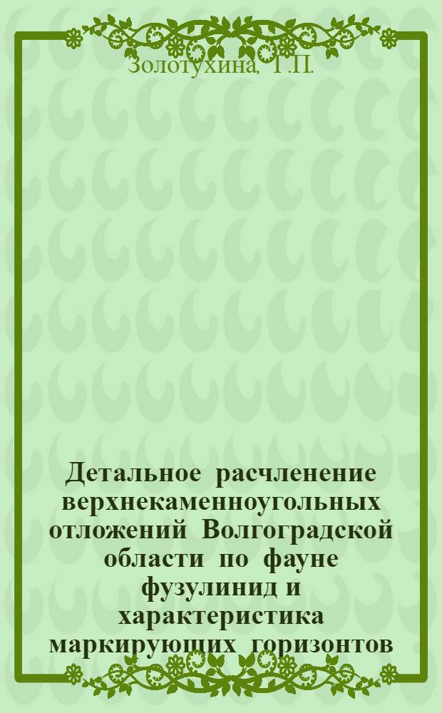 Детальное расчленение верхнекаменноугольных отложений Волгоградской области по фауне фузулинид и характеристика маркирующих горизонтов : Автореферат дис. на соискание учен. степени кандидата геол.-минерал. наук