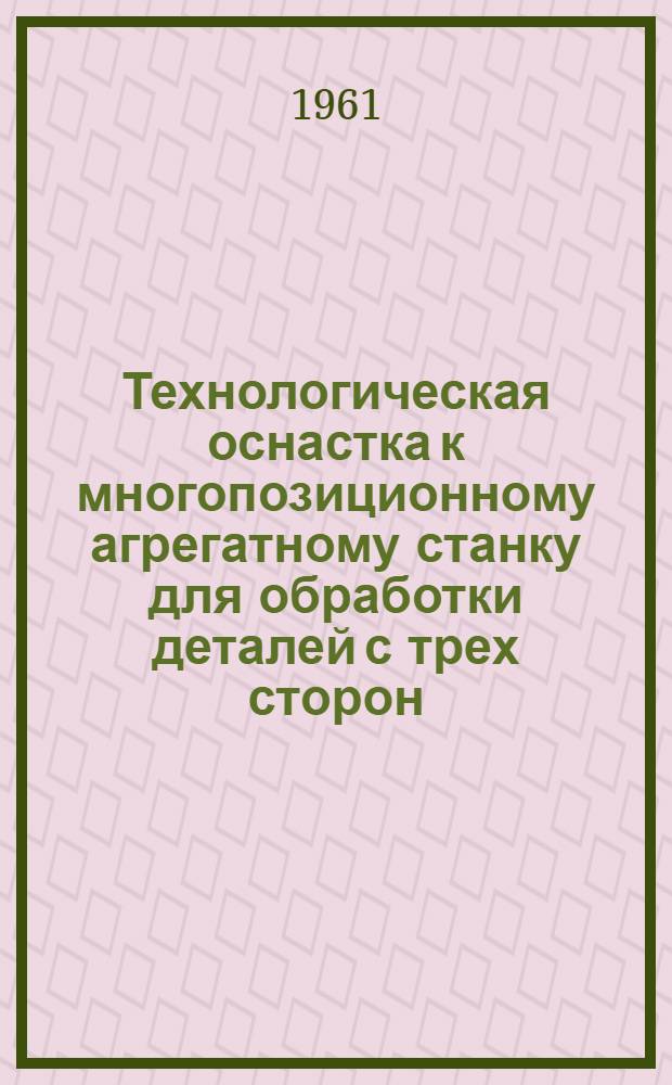 Технологическая оснастка к многопозиционному агрегатному станку для обработки деталей с трех сторон