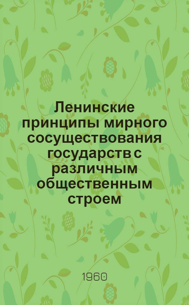 Ленинские принципы мирного сосуществования государств с различным общественным строем - генеральная линия внешней политики СССР : (Лекция из цикла "Ленинских чтений", прочит. в Кремлевском театре г. Москвы)