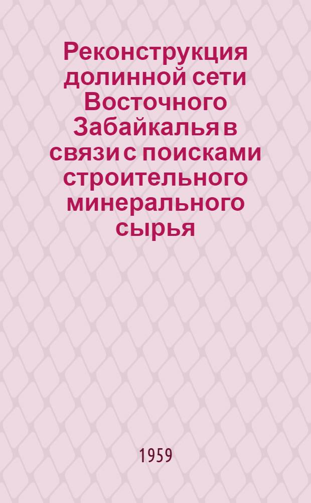 Реконструкция долинной сети Восточного Забайкалья в связи с поисками строительного минерального сырья (на примере верховьев рек Газимура, Борзи, Унды и Верхнего Аленуя)
