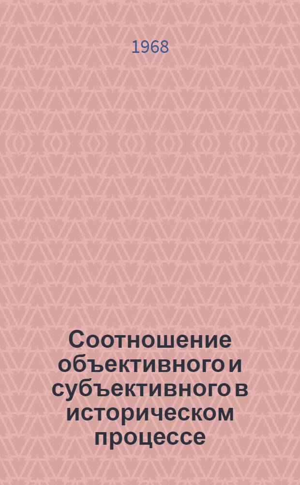 Соотношение объективного и субъективного в историческом процессе : (В условиях становления и развития коммунист. формации) : Автореферат дис. на соискание учен. степени д-ра филос. наук : (620)