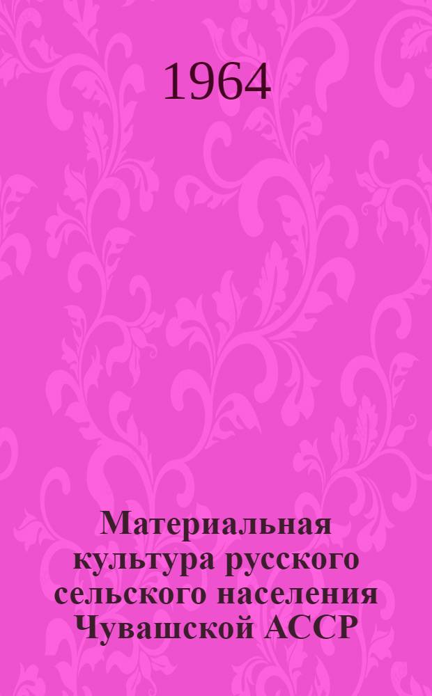 Материальная культура русского сельского населения Чувашской АССР (XIX - начало XX) : Автореферат дис. на соискание учен. степени кандидата ист. наук