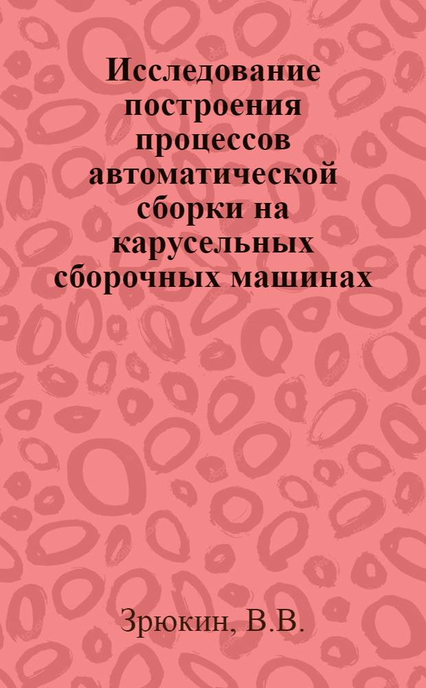 Исследование построения процессов автоматической сборки на карусельных сборочных машинах : Автореферат дис. на соискание учен. степени канд. техн. наук : (164)