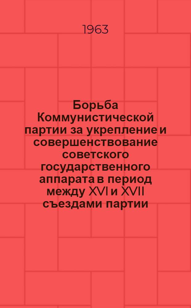 Борьба Коммунистической партии за укрепление и совершенствование советского государственного аппарата в период между XVI и XVII съездами партии (1930-1933 гг.) : Автореферат дис. на соискание учен. степени кандидата ист. наук