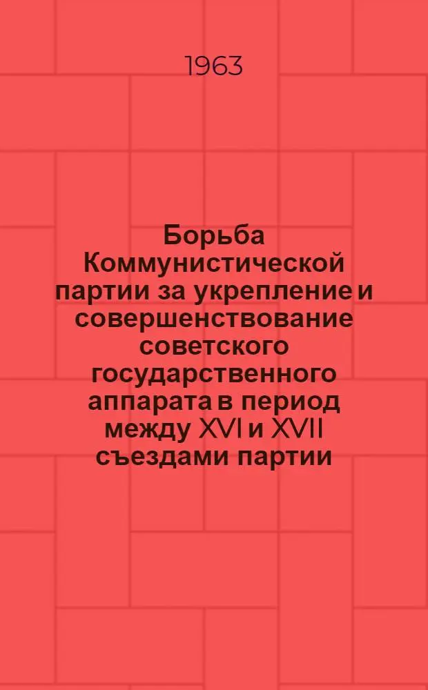 Борьба Коммунистической партии за укрепление и совершенствование советского государственного аппарата в период между XVI и XVII съездами партии (1930-1933 гг.) : Автореферат дис. на соискание учен. степени кандидата ист. наук