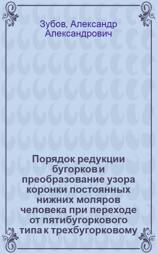 Порядок редукции бугорков и преобразование узора коронки постоянных нижних моляров человека при переходе от пятибугоркового типа к трехбугорковому