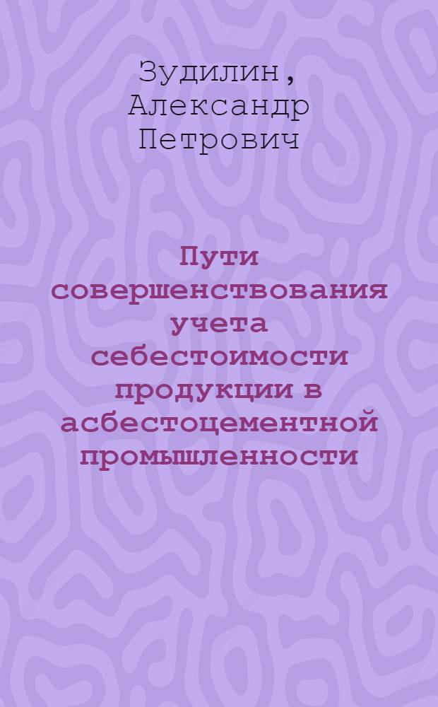 Пути совершенствования учета себестоимости продукции в асбестоцементной промышленности : Автореферат дис. на соискание учен. степени канд. экон. наук