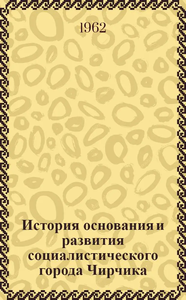 История основания и развития социалистического города Чирчика (1932-1950 годы) : Автореферат дис. на соискание учен. степени кандидата ист. наук