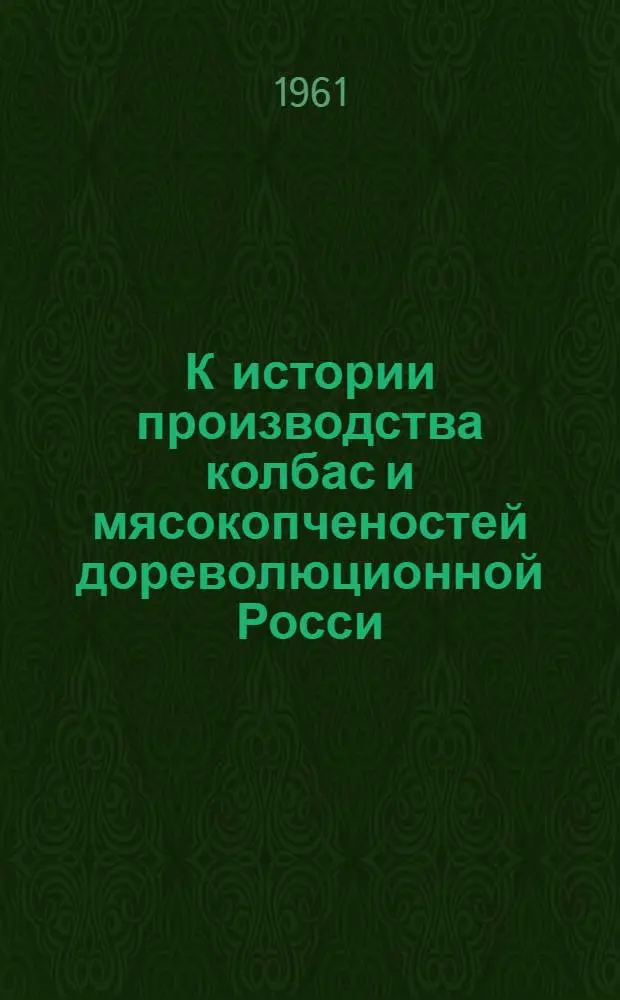 К истории производства колбас и мясокопченостей дореволюционной Росси : (Вводная лекция)