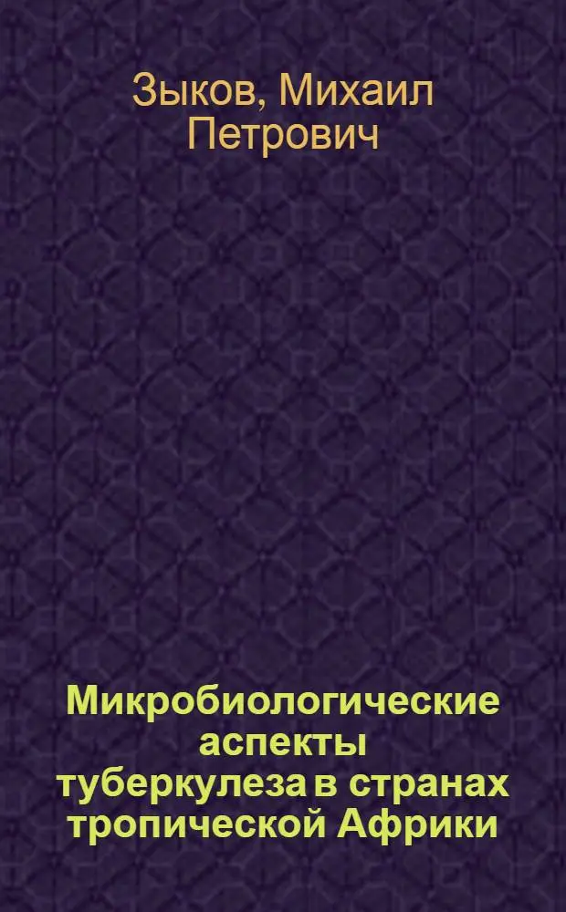 Микробиологические аспекты туберкулеза в странах тропической Африки : По материалам исследований, выполн. по программе борьбы с туберкулезом Всемирной организации здравоохранения : Автореферат дис. на соискание учен. степени д-ра мед. наук