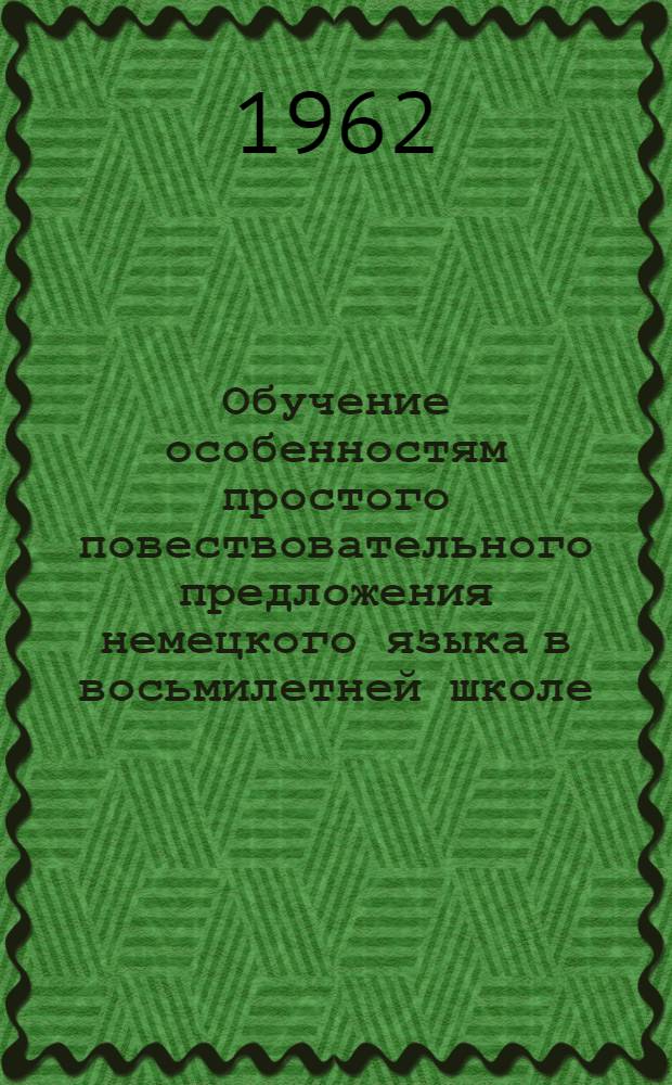 Обучение особенностям простого повествовательного предложения немецкого языка в восьмилетней школе : Автореферат дис. на соискание учен. степени кандидата пед. наук (по методике преподавания иностр. яз.)