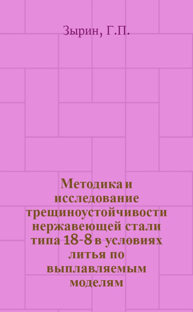 Методика и исследование трещиноустойчивости нержавеющей стали типа 18-8 в условиях литья по выплавляемым моделям : Автореферат дис. на соискание учен. степени канд. техн. наук : (323)