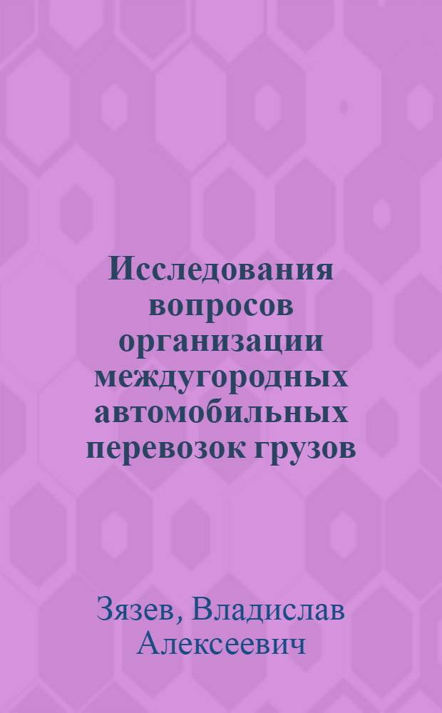 Исследования вопросов организации междугородных автомобильных перевозок грузов : Автореферат дис. на соискание учен. степени канд. экон. наук