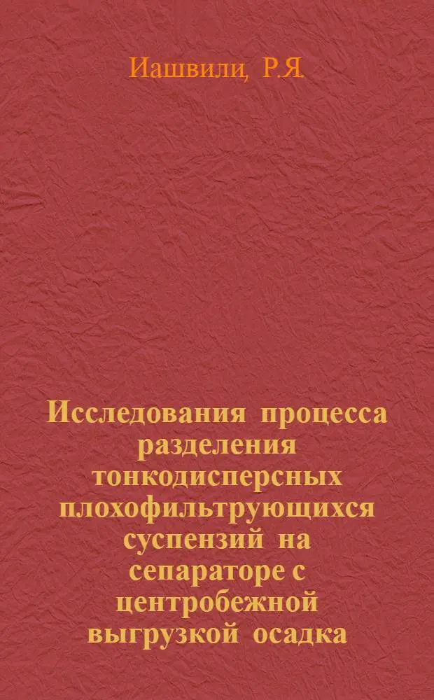 Исследования процесса разделения тонкодисперсных плохофильтрующихся суспензий на сепараторе с центробежной выгрузкой осадка : Автореферат дис. на соискание учен. степени канд. техн. наук