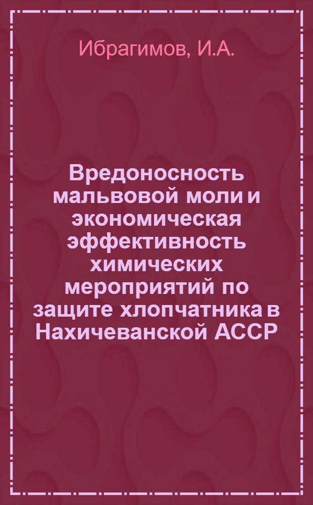 Вредоносность мальвовой моли и экономическая эффективность химических мероприятий по защите хлопчатника в Нахичеванской АССР : Автореферат дис. на соискание учен. степени канд. с.-х. наук