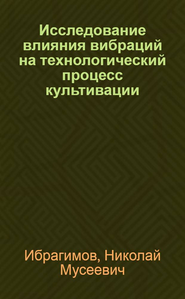 Исследование влияния вибраций на технологический процесс культивации (с обоснованием рациональной конструкции вибрационного культиватора) : Автореферат дис. на соискание учен. степени канд. техн. наук