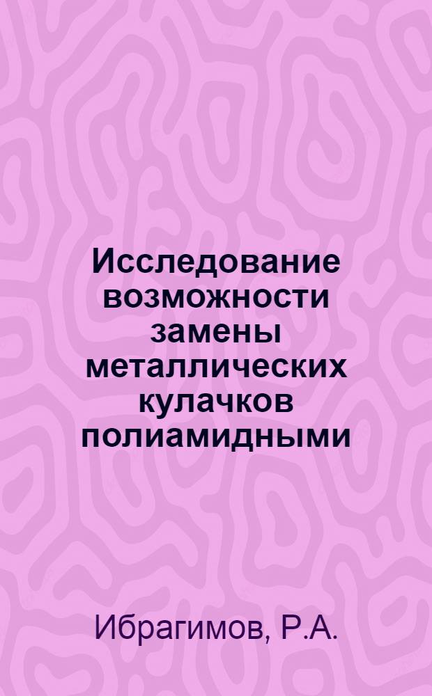 Исследование возможности замены металлических кулачков полиамидными : Автореферат дис. на соискание учен. степени канд. техн. наук