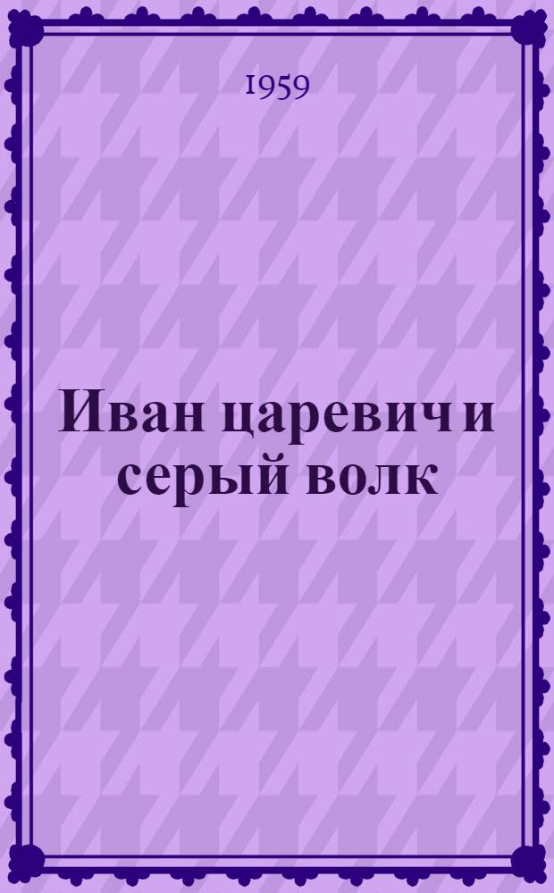 Иван царевич и серый волк : Русские нар. сказки