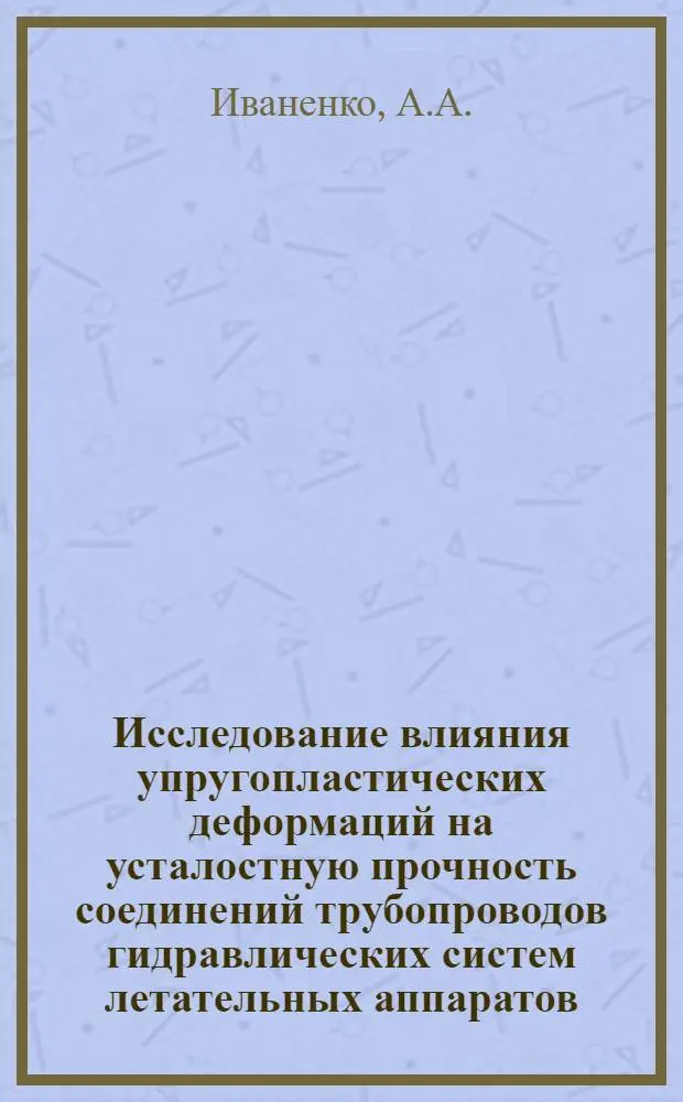 Исследование влияния упругопластических деформаций на усталостную прочность соединений трубопроводов гидравлических систем летательных аппаратов : № 193. Гидравл. машины : Автореферат дис. на соискание учен. степени канд. техн. наук