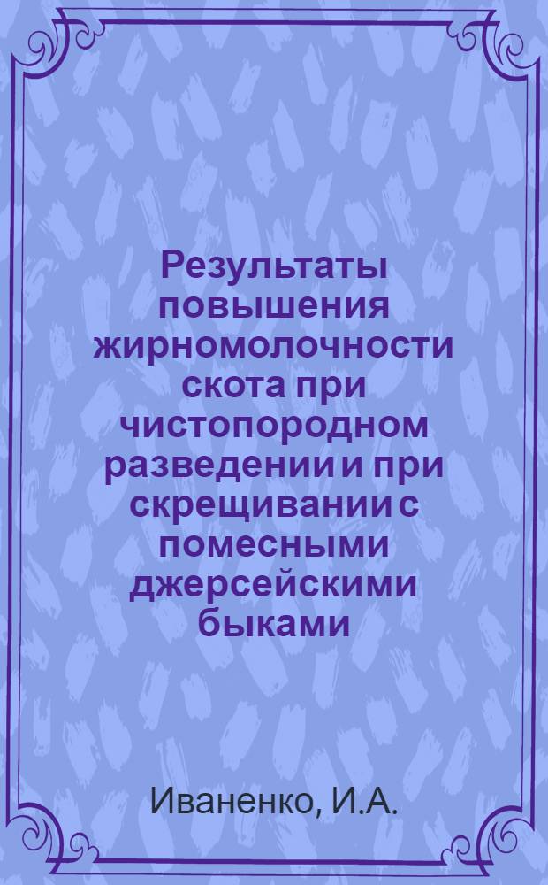 Результаты повышения жирномолочности скота при чистопородном разведении и при скрещивании с помесными джерсейскими быками : Автореферат дис. на соискание учен. степени канд. с.-х. наук
