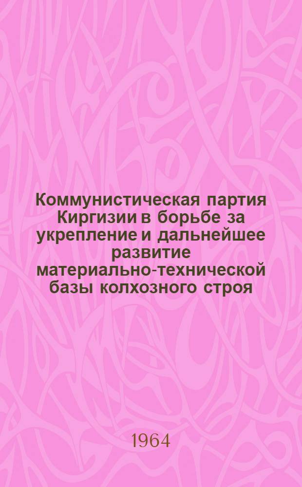 Коммунистическая партия Киргизии в борьбе за укрепление и дальнейшее развитие материально-технической базы колхозного строя (1953-1958 гг.) : Автореферат дис. на соискание учен. степени кандидата ист. наук