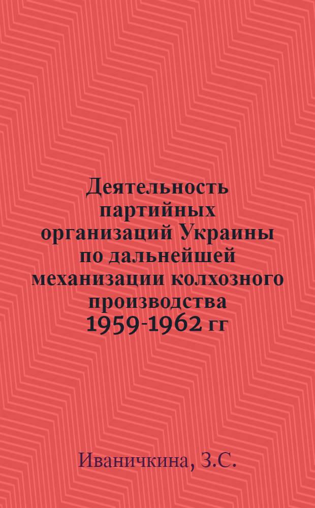 Деятельность партийных организаций Украины по дальнейшей механизации колхозного производства 1959-1962 гг. : (На материалах Днепропетр., Запорож. и Кировогр. обл.) : Автореферат дис. на соискание учен. степени кандидата ист. наук