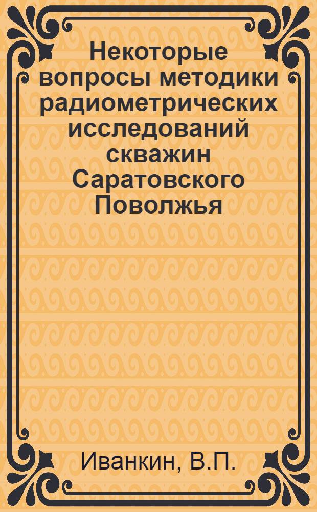 Некоторые вопросы методики радиометрических исследований скважин Саратовского Поволжья : Автореферат дис. на соискание учен. степени кандидата техн. наук