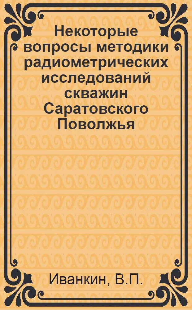 Некоторые вопросы методики радиометрических исследований скважин Саратовского Поволжья : Автореферат дис. на соискание учен. степени кандидата техн. наук