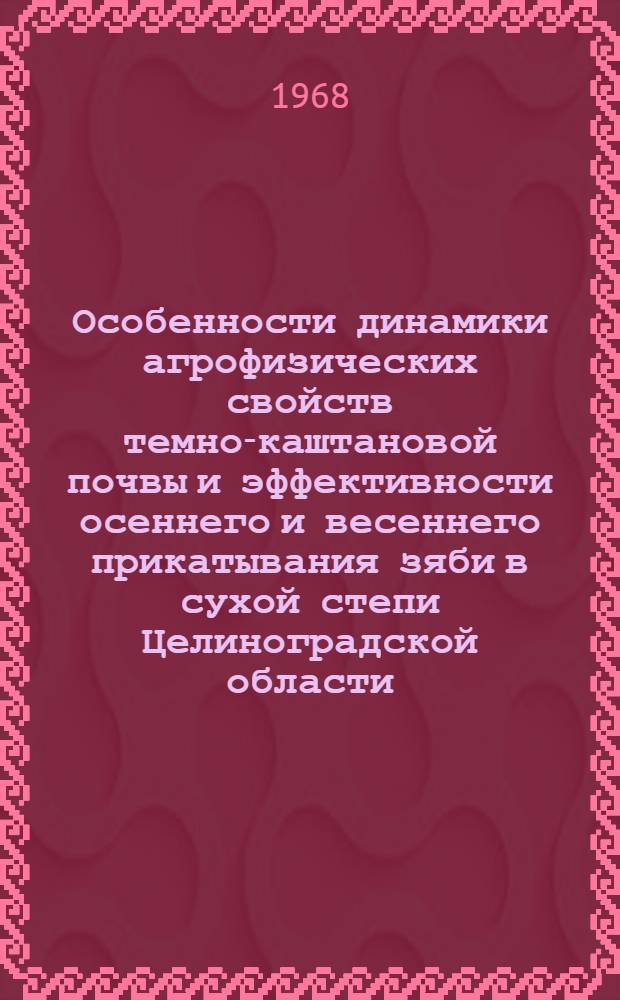 Особенности динамики агрофизических свойств темно-каштановой почвы и эффективности осеннего и весеннего прикатывания зяби в сухой степи Целиноградской области : Автореферат дис. на соискание учен. степени канд. с.-х. наук : (530)