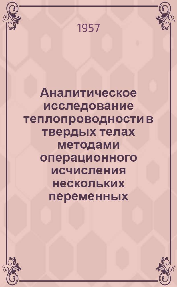 Аналитическое исследование теплопроводности в твердых телах методами операционного исчисления нескольких переменных : Автореферат дис. на соискание учен. степени доктора техн. наук