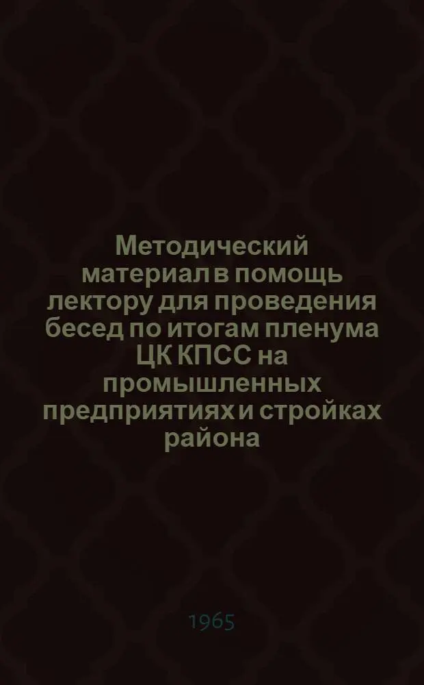 Методический материал в помощь лектору для проведения бесед по итогам пленума ЦК КПСС на промышленных предприятиях и стройках района : Для обсуждения