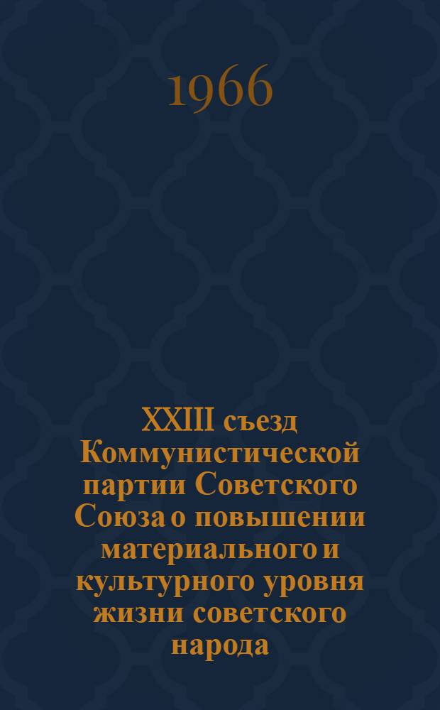 XXIII съезд Коммунистической партии Советского Союза о повышении материального и культурного уровня жизни советского народа : (Материалы для лекций, докладов и бесед)
