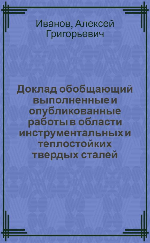 Доклад обобщающий выполненные и опубликованные работы в области инструментальных и теплостойких твердых сталей, представленные на соискание ученой степени доктора технических наук