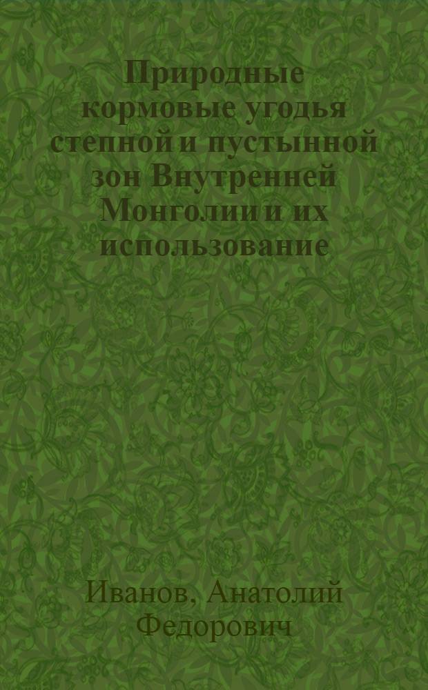 Природные кормовые угодья степной и пустынной зон Внутренней Монголии и их использование : Автореферат дис. на соискание учен. степени доктора с.-х. наук
