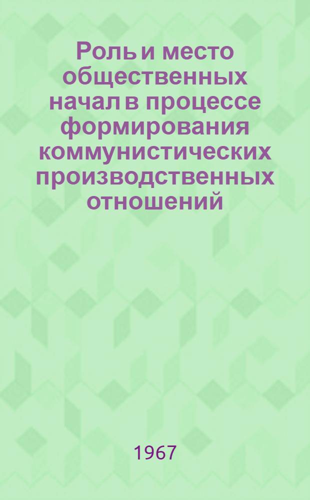 Роль и место общественных начал в процессе формирования коммунистических производственных отношений : (В сфере пром. производства) : Автореферат дис. на соискание учен. степени канд. филос. наук