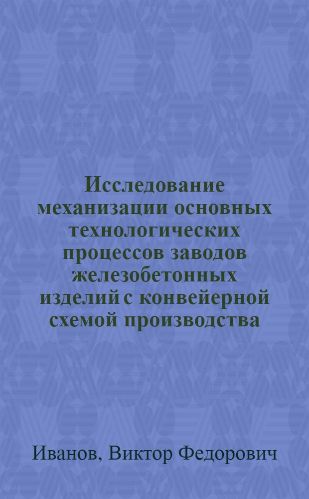 Исследование механизации основных технологических процессов заводов железобетонных изделий с конвейерной схемой производства : Автореферат дис. на соискание учен. степени канд. техн. наук