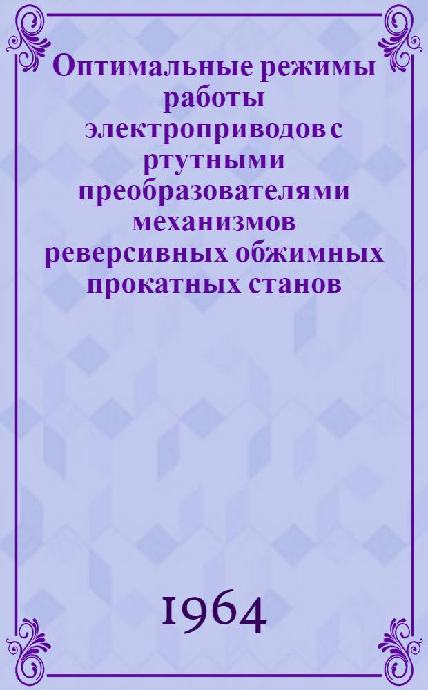 Оптимальные режимы работы электроприводов с ртутными преобразователями механизмов реверсивных обжимных прокатных станов : Автореферат дис. на соискание учен. степени кандидата техн. наук