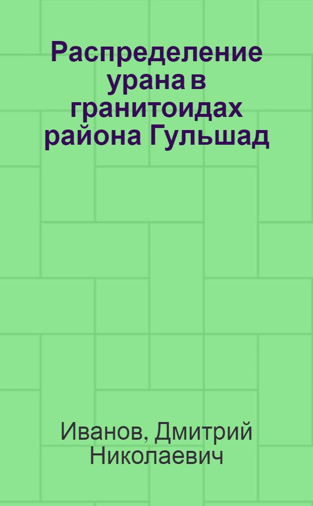 Распределение урана в гранитоидах района Гульшад (Центральный Казахстан) : Автореферат дис. на соискание учен. степени кандидата геол.-минерал. наук