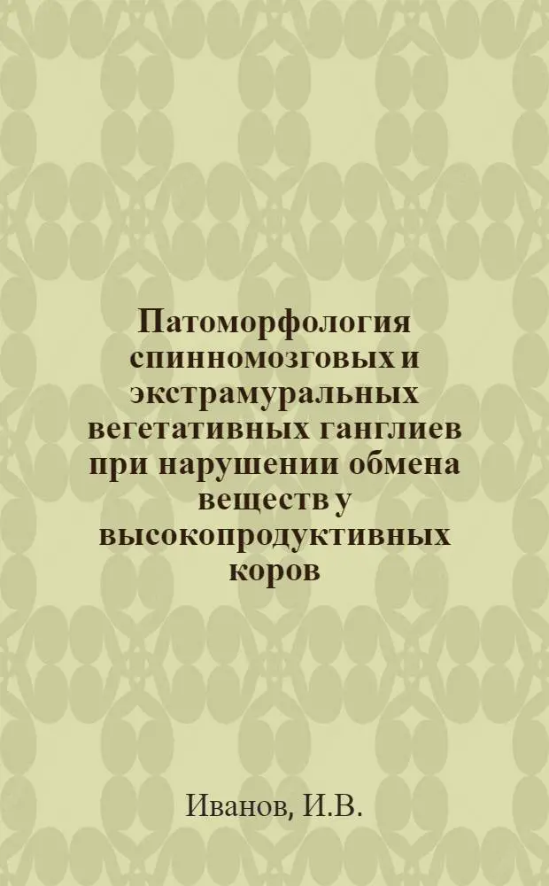 Патоморфология спинномозговых и экстрамуральных вегетативных ганглиев при нарушении обмена веществ у высокопродуктивных коров : Автореферат дис. на соискание учен. степени кандидата вет. наук
