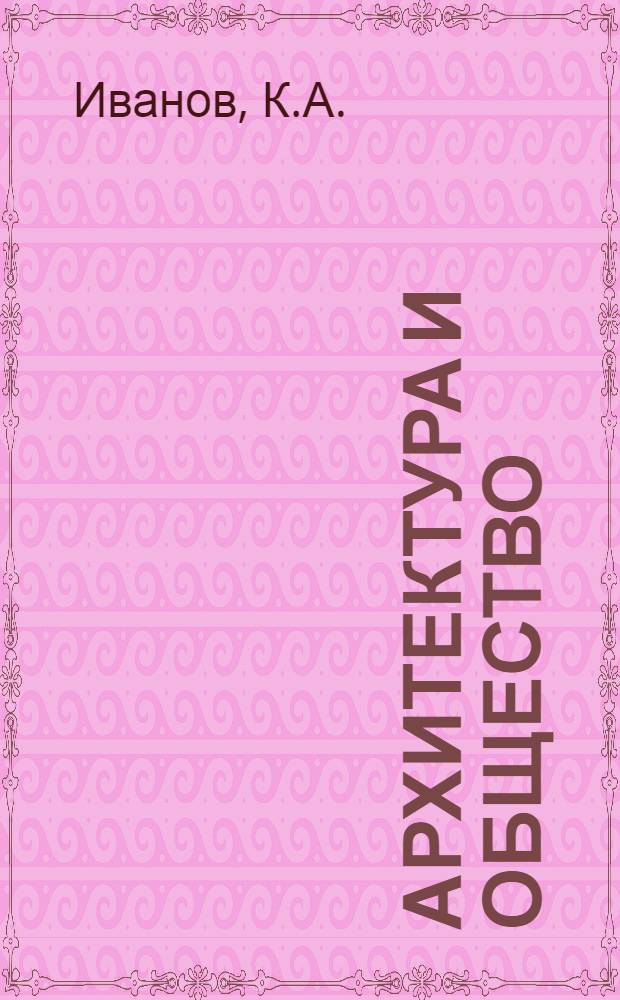 Архитектура и общество : Автореферат дис. на соискание учен. степени д-ра архитектуры