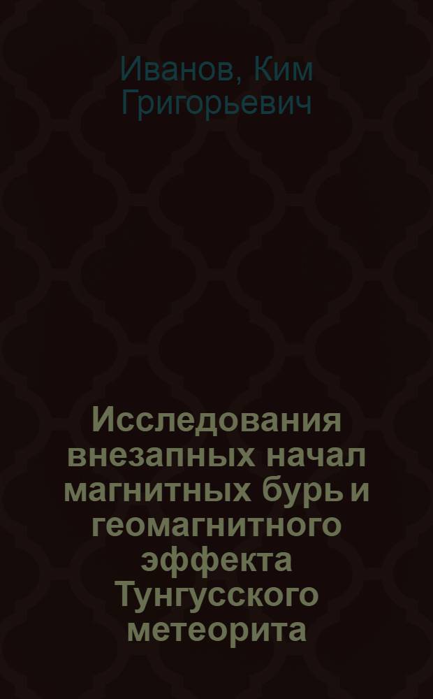 Исследования внезапных начал магнитных бурь и геомагнитного эффекта Тунгусского метеорита : Автореферат дис. на соискание учен. степени кандидата физ.-мат. наук