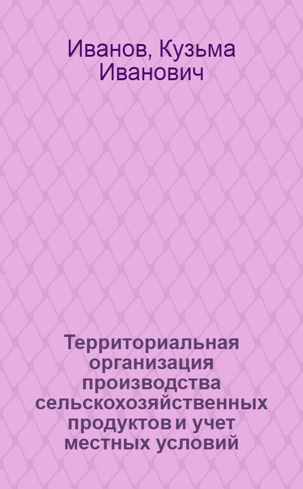 Территориальная организация производства сельскохозяйственных продуктов и учет местных условий : (Вопросы агрогеографии) : Автореферат дис. на соискание учен. степени д-ра геогр. наук